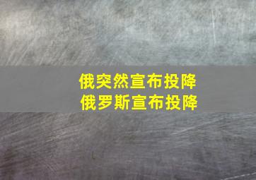 俄突然宣布投降 俄罗斯宣布投降